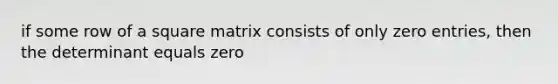 if some row of a square matrix consists of only zero entries, then the determinant equals zero