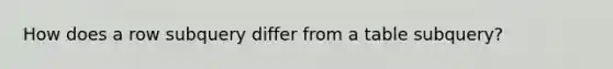 How does a row subquery differ from a table subquery?