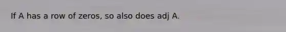 If A has a row of zeros, so also does adj A.