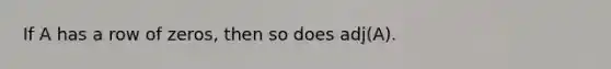 If A has a row of zeros, then so does adj(A).