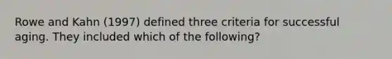 Rowe and Kahn (1997) defined three criteria for successful aging. They included which of the following?