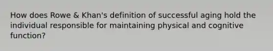 How does Rowe & Khan's definition of successful aging hold the individual responsible for maintaining physical and cognitive function?