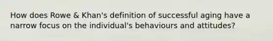 How does Rowe & Khan's definition of successful aging have a narrow focus on the individual's behaviours and attitudes?