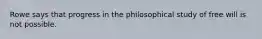 Rowe says that progress in the philosophical study of free will is not possible.