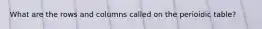 What are the rows and columns called on the perioidic table?