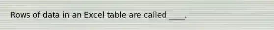 Rows of data in an Excel table are called ____.