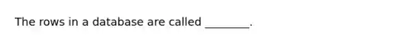 The rows in a database are called ________.