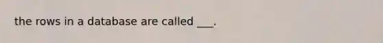 the rows in a database are called ___.