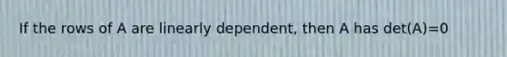 If the rows of A are linearly dependent, then A has det(A)=0