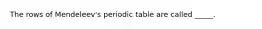 The rows of Mendeleev's periodic table are called _____.