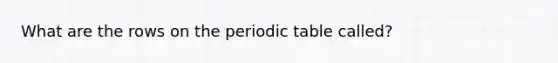 What are the rows on the periodic table called?
