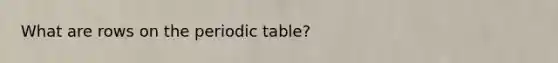 What are rows on the periodic table?