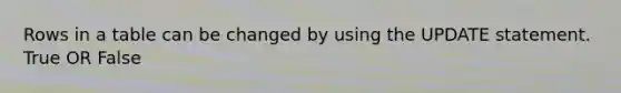 Rows in a table can be changed by using the UPDATE statement. True OR False