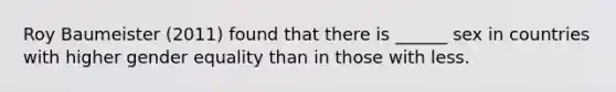 Roy Baumeister (2011) found that there is ______ sex in countries with higher gender equality than in those with less.