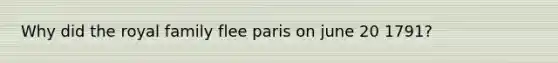 Why did the royal family flee paris on june 20 1791?