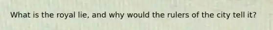 What is the royal lie, and why would the rulers of the city tell it?