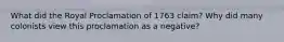 What did the Royal Proclamation of 1763 claim? Why did many colonists view this proclamation as a negative?