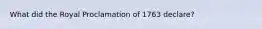 What did the Royal Proclamation of 1763 declare?