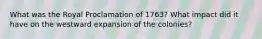 What was the Royal Proclamation of 1763? What impact did it have on the westward expansion of the colonies?