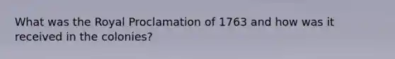 What was the Royal Proclamation of 1763 and how was it received in the colonies?