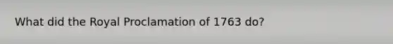 What did the Royal Proclamation of 1763 do?