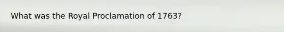 What was the Royal Proclamation of 1763?