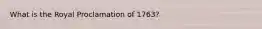 What is the Royal Proclamation of 1763?