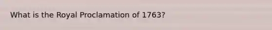 What is the Royal Proclamation of 1763?