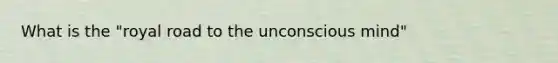 What is the "royal road to the unconscious mind"