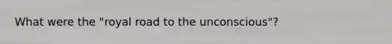 What were the "royal road to the unconscious"?