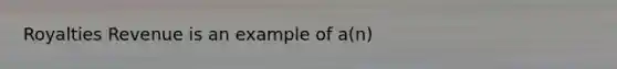 Royalties Revenue is an example of a(n)