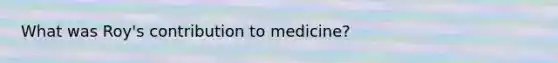 What was Roy's contribution to medicine?