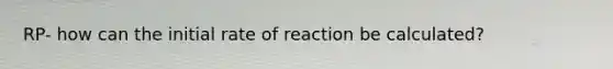 RP- how can the initial rate of reaction be calculated?