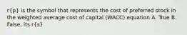 r(p) is the symbol that represents the cost of preferred stock in the weighted average cost of capital (WACC) equation A. True B. False, its r(s)