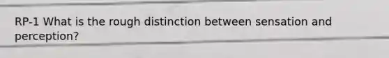 RP-1 What is the rough distinction between sensation and perception?