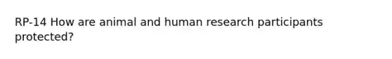 RP-14 How are animal and human research participants protected?