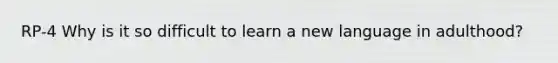 RP-4 Why is it so difficult to learn a new language in adulthood?