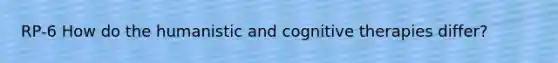 RP-6 How do the humanistic and cognitive therapies differ?