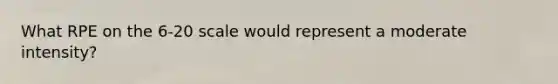 What RPE on the 6-20 scale would represent a moderate intensity?