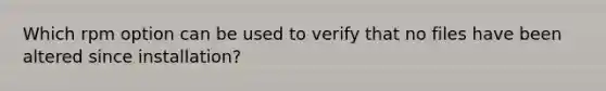 Which rpm option can be used to verify that no files have been altered since installation?