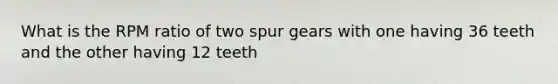 What is the RPM ratio of two spur gears with one having 36 teeth and the other having 12 teeth