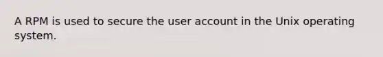 A RPM is used to secure the user account in the Unix operating system.