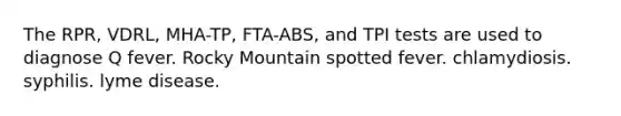 The RPR, VDRL, MHA-TP, FTA-ABS, and TPI tests are used to diagnose Q fever. Rocky Mountain spotted fever. chlamydiosis. syphilis. lyme disease.