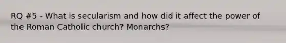 RQ #5 - What is secularism and how did it affect the power of the Roman Catholic church? Monarchs?