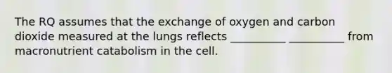 The RQ assumes that the exchange of oxygen and carbon dioxide measured at the lungs reflects __________ __________ from macronutrient catabolism in the cell.