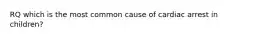 RQ which is the most common cause of cardiac arrest in children?