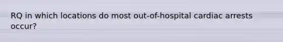 RQ in which locations do most out-of-hospital cardiac arrests occur?