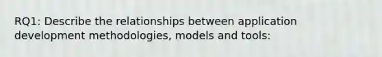 RQ1: Describe the relationships between application development methodologies, models and tools: