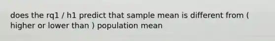 does the rq1 / h1 predict that sample mean is different from ( higher or lower than ) population mean