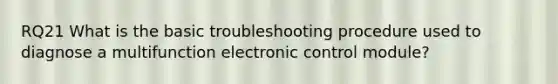 RQ21 What is the basic troubleshooting procedure used to diagnose a multifunction electronic control module?